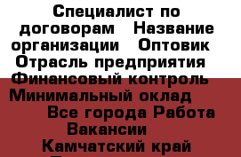 Специалист по договорам › Название организации ­ Оптовик › Отрасль предприятия ­ Финансовый контроль › Минимальный оклад ­ 30 000 - Все города Работа » Вакансии   . Камчатский край,Петропавловск-Камчатский г.